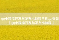 QQ小程序开发与发布小教程手机app安装「QQ小程序开发与发布小教程」